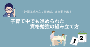 子育て中でも進められた資格勉強の組み立て方